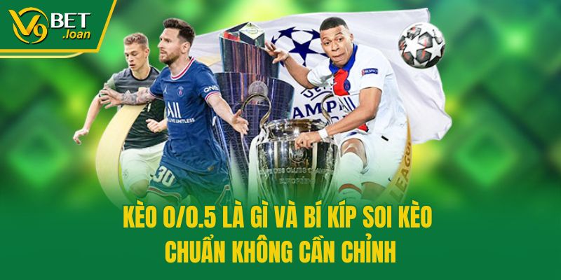 Kèo 0/0.5 là gì và bí kíp soi kèo chuẩn không cần chỉnh
