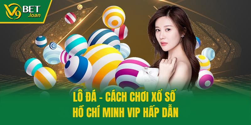 Lô đá - Cách chơi xổ số Hồ Chí Minh VIP hấp dẫn
