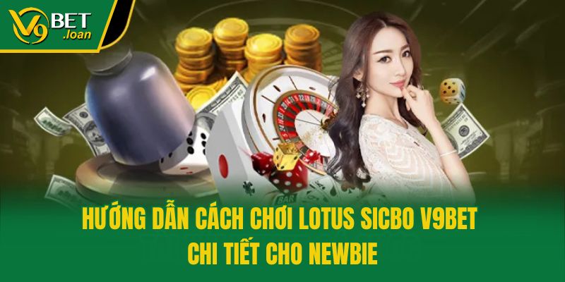 Hướng Dẫn Cách Chơi Lotus Sicbo V9bet Chi Tiết Cho Newbie