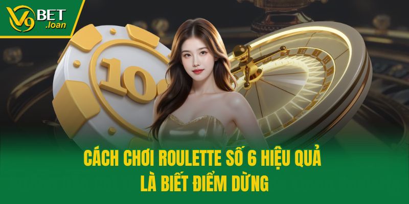 Cách chơi Roulette số 6 hiệu quả là biết điểm dừng