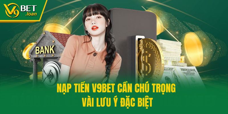 Nạp tiền V9bet cần chú trọng vài lưu ý đặc biệt