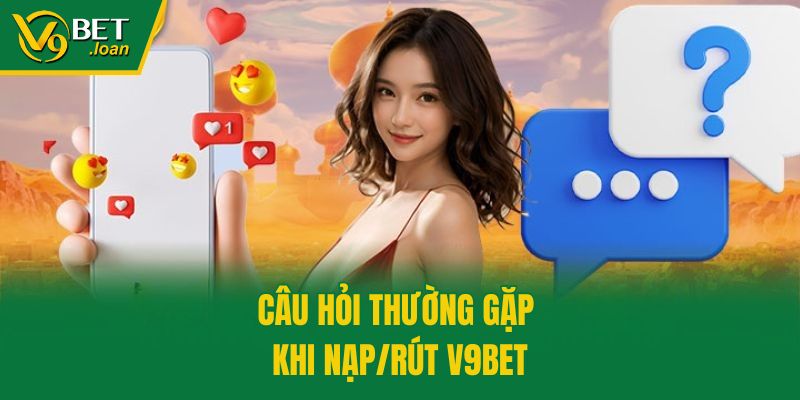 Câu hỏi thường gặp khi nạp/rút V9bet