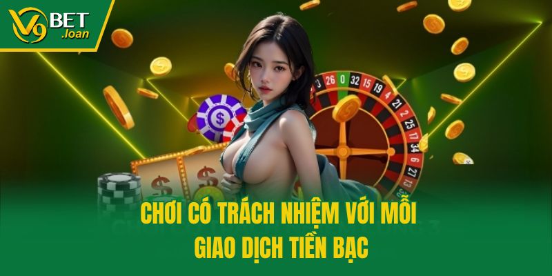 Chơi có trách nhiệm với mỗi giao dịch tiền bạc