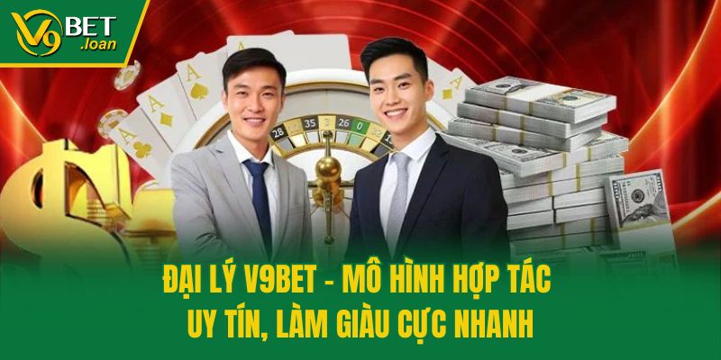 Đại Lý V9bet – Mô Hình Hợp Tác Uy Tín, Làm Giàu Cực Nhanh