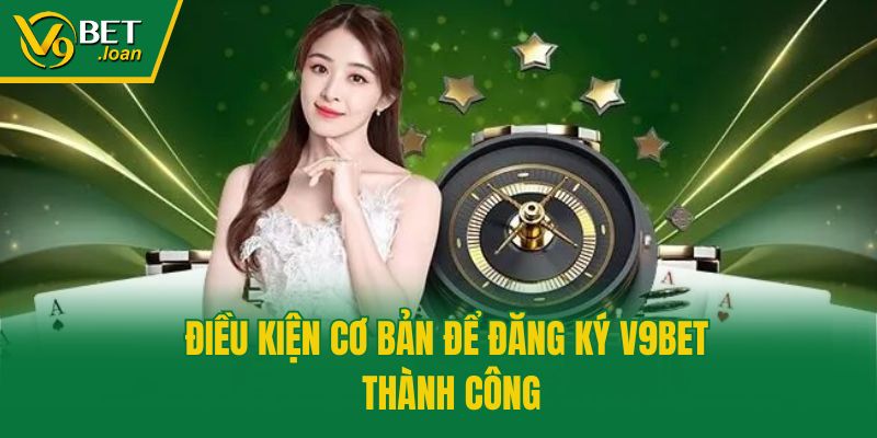 Điều kiện cơ bản để đăng ký V9bet thành công