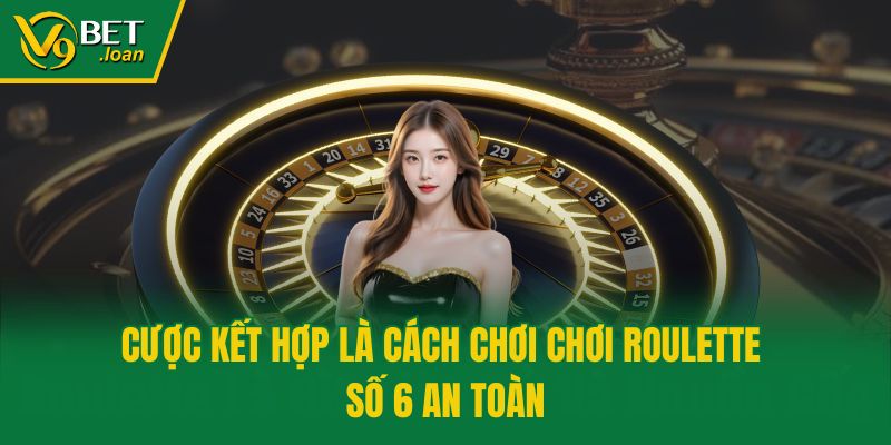 Cược kết hợp là cách chơi chơi Roulette số 6 an toàn
