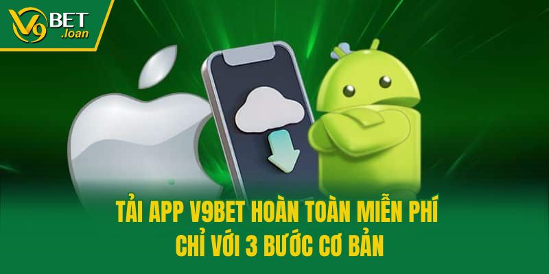 Tải app V9bet hoàn toàn miễn phí chỉ với 3 bước cơ bản