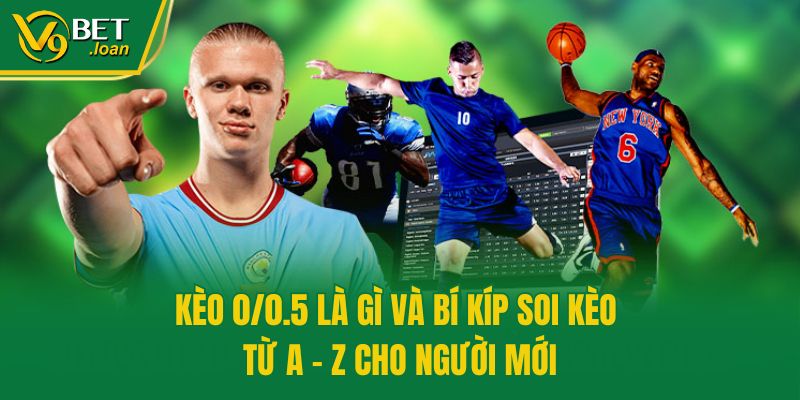 Kèo 0/0.5 Là Gì Và Bí Kíp Soi Kèo Từ A – Z Cho Người Mới