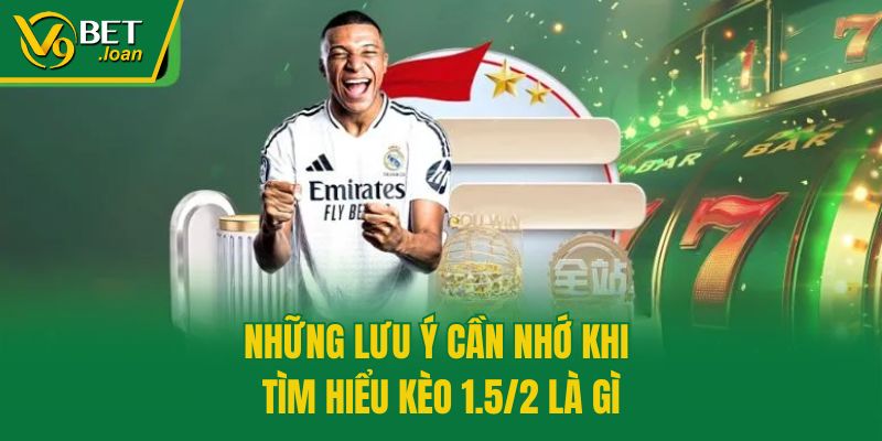 Những lưu ý cần nhớ khi tìm hiểu kèo 1.5/2 là gì