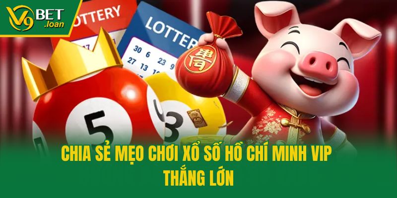 Chia sẻ mẹo chơi xổ số Hồ Chí Minh VIP thắng lớn