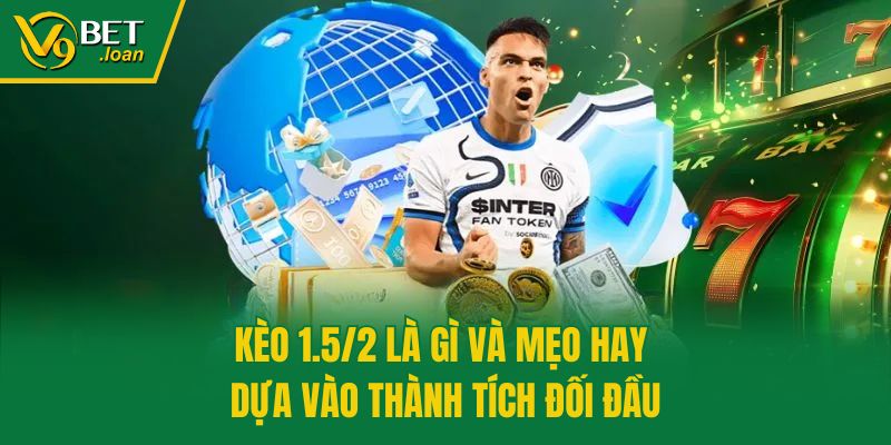 Kèo 1.5/2 là gì và mẹo hay dựa vào thành tích đối đầu