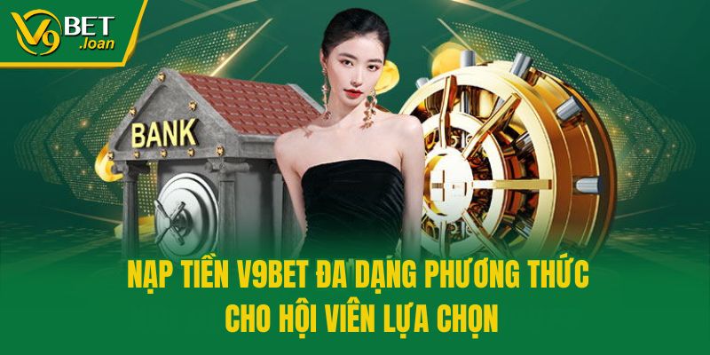 Nạp tiền V9bet đa dạng phương thức cho hội viên lựa chọn