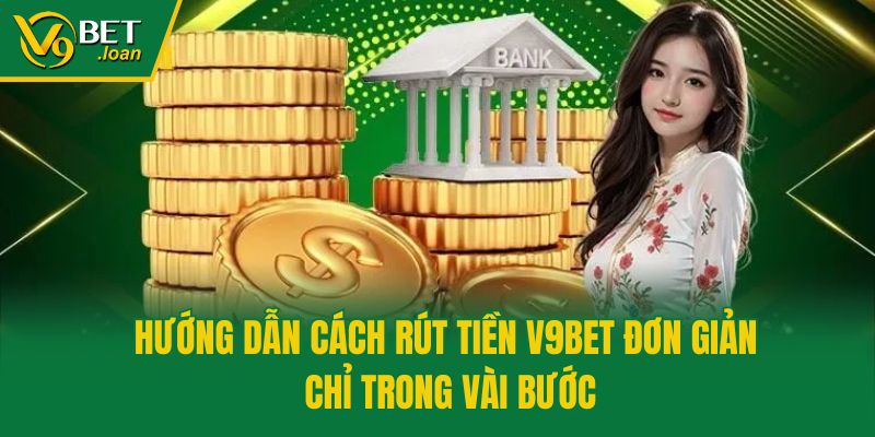 Hướng Dẫn Cách Rút Tiền V9bet Đơn Giản Chỉ Trong Vài Bước