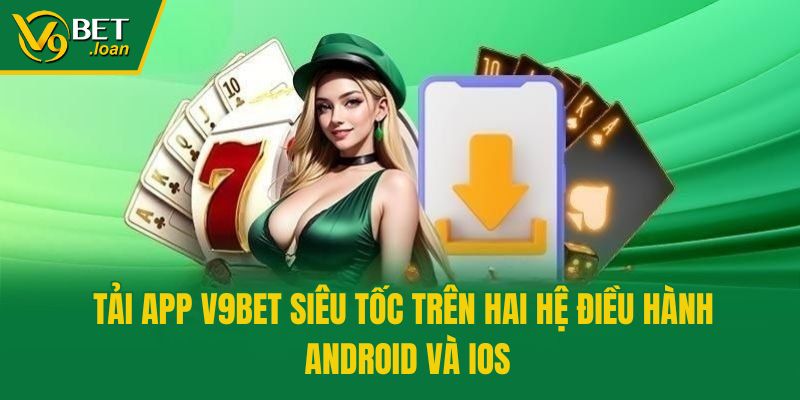 Tải App V9bet Siêu Tốc Trên Hai Hệ Điều Hành Android Và IOS