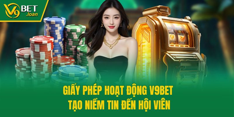 Giấy phép hoạt động V9bet tạo niềm tin đến hội viên