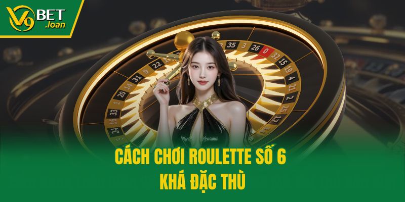 Cách chơi Roulette số 6 khá đặc thù