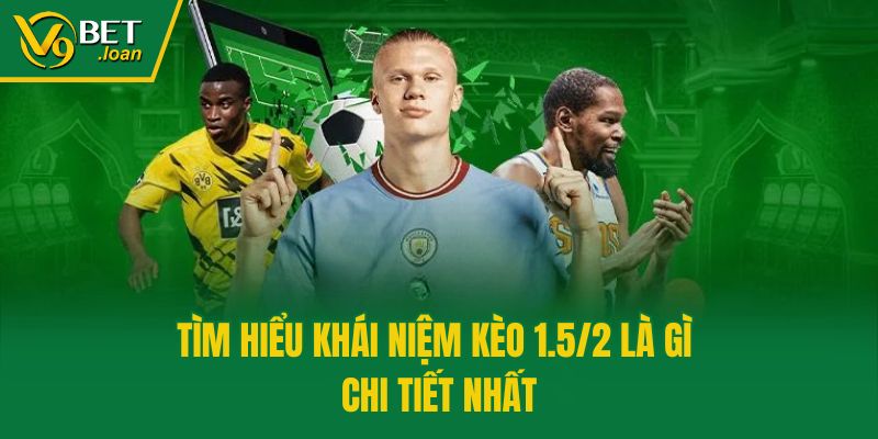 Tìm hiểu khái niệm kèo 1.5/2 là gì chi tiết nhất