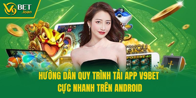 Hướng dẫn quy trình tải app V9bet cực nhanh trên Android