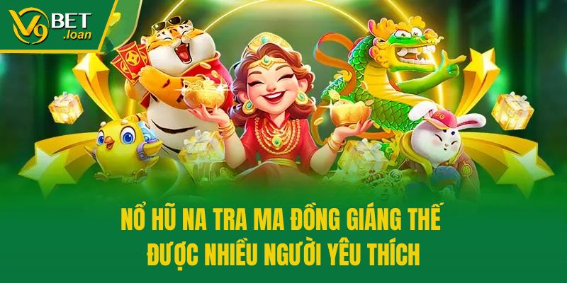 Nổ hũ na tra ma đồng giáng thế được nhiều người yêu thích